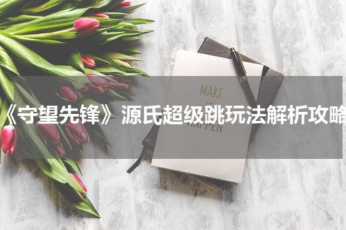 《守望先锋》源氏超级跳玩法解析攻略