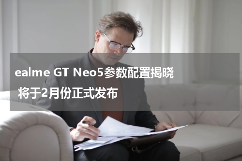 ealme GT Neo5参数配置揭晓 将于2月份正式发布
