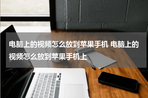 电脑上的视频怎么放到苹果手机 电脑上的视频怎么放到苹果手机上