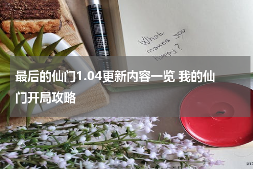 最后的仙门1.04更新内容一览 我的仙门开局攻略