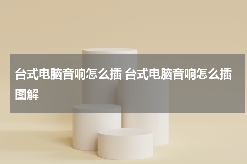 台式电脑音响怎么插 台式电脑音响怎么插图解