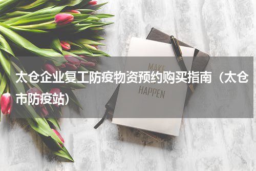 太仓企业复工防疫物资预约购买指南（太仓市防疫站）
