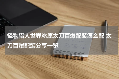 怪物猎人世界冰原太刀百爆配裝怎么配 太刀百爆配裝分享一览