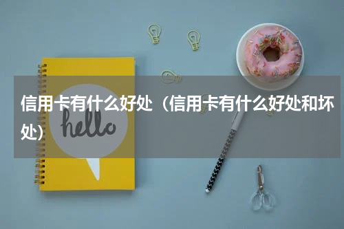 信用卡有什么好处（信用卡有什么好处和坏处）