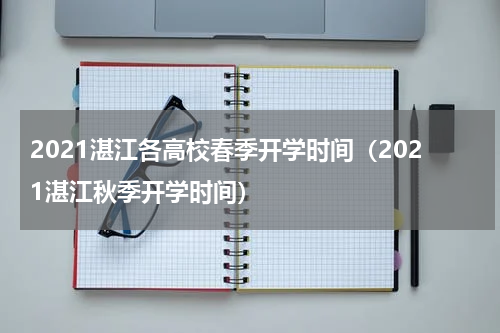 2021湛江各高校春季开学时间（2021湛江秋季开学时间）