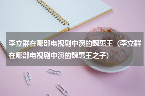 李立群在哪部电视剧中演的魏惠王（李立群在哪部电视剧中演的魏惠王之子）