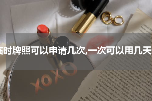 临时牌照可以申请几次,一次可以用几天