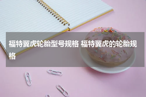 福特翼虎轮胎型号规格 福特翼虎的轮胎规格