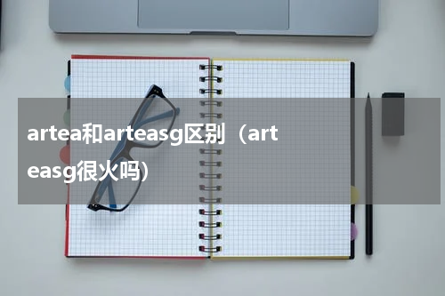 artea和arteasg区别（arteasg很火吗）