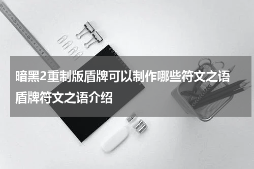 暗黑2重制版盾牌可以制作哪些符文之语 盾牌符文之语介绍