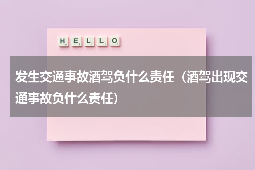 发生交通事故酒驾负什么责任（酒驾出现交通事故负什么责任）