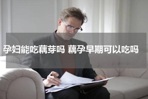 孕妇能吃藕芽吗 藕孕早期可以吃吗