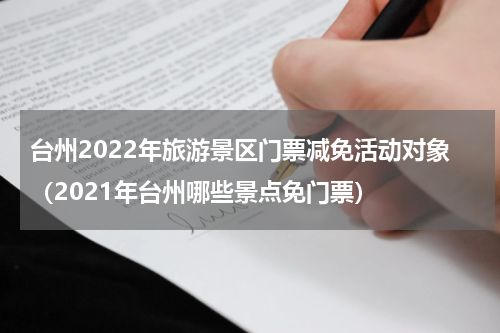台州2022年旅游景区门票减免活动对象（2021年台州哪些景点免门票）