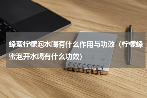 蜂蜜柠檬泡水喝有什么作用与功效（柠檬蜂蜜泡开水喝有什么功效）