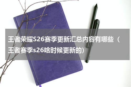 王者荣耀S26赛季更新汇总内容有哪些（王者赛季s26啥时候更新的）