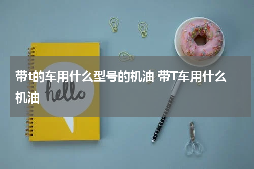 带t的车用什么型号的机油 带T车用什么机油
