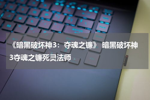 《暗黑破坏神3：夺魂之镰》 暗黑破坏神3夺魂之镰死灵法师