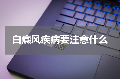 白癜风疾病要注意什么