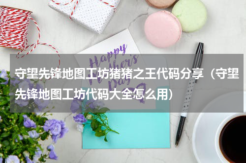 守望先锋地图工坊猪猪之王代码分享（守望先锋地图工坊代码大全怎么用）
