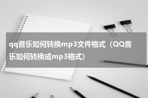 qq音乐如何转换mp3文件格式（QQ音乐如何转换成mp3格式）