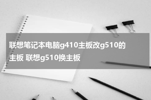 联想笔记本电脑g410主板改g510的主板 联想g510换主板