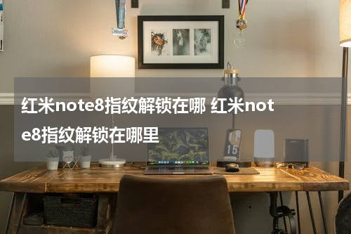 红米note8指纹解锁在哪 红米note8指纹解锁在哪里