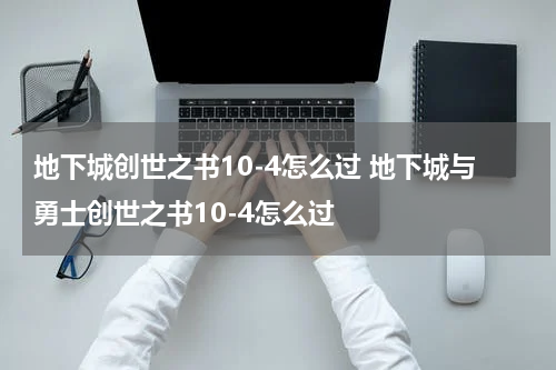 地下城创世之书10-4怎么过 地下城与勇士创世之书10-4怎么过