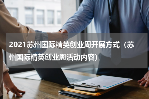 2021苏州国际精英创业周开展方式（苏州国际精英创业周活动内容）