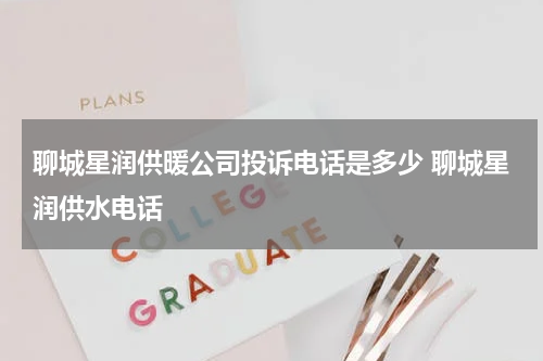 聊城星润供暖公司投诉电话是多少 聊城星润供水电话