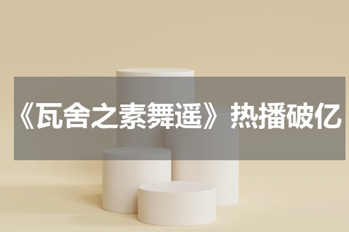 《瓦舍之素舞遥》热播破亿