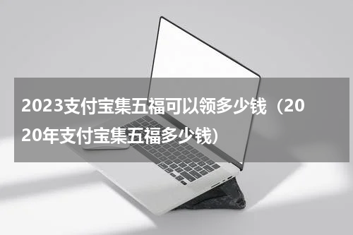 2023支付宝集五福可以领多少钱（2020年支付宝集五福多少钱）