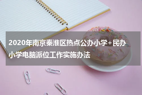 2020年南京秦淮区热点公办小学+民办小学电脑派位工作实施办法