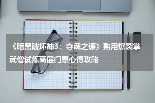 《暗黑破坏神3：夺魂之镰》熟用爆裂掌 武僧试炼高层门票心得攻略