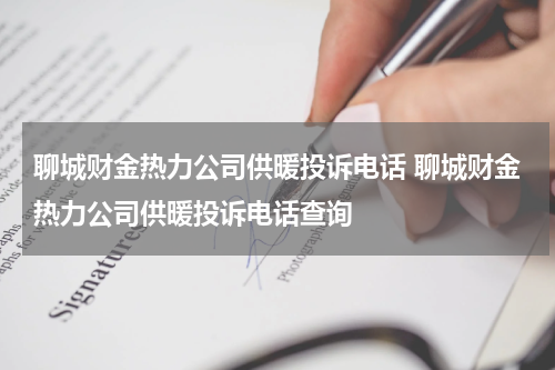 聊城财金热力公司供暖投诉电话 聊城财金热力公司供暖投诉电话查询