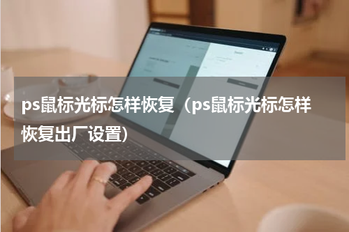 ps鼠标光标怎样恢复（ps鼠标光标怎样恢复出厂设置）