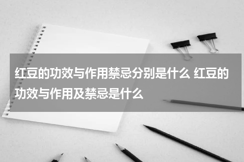 红豆的功效与作用禁忌分别是什么 红豆的功效与作用及禁忌是什么