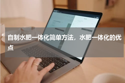 自制水肥一体化简单方法，水肥一体化的优点