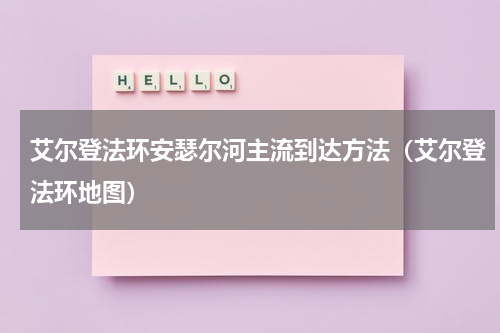 艾尔登法环安瑟尔河主流到达方法（艾尔登法环地图）