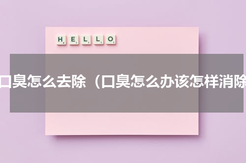 有口臭怎么去除（口臭怎么办该怎样消除）