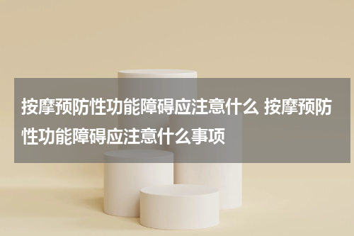 按摩预防性功能障碍应注意什么 按摩预防性功能障碍应注意什么事项