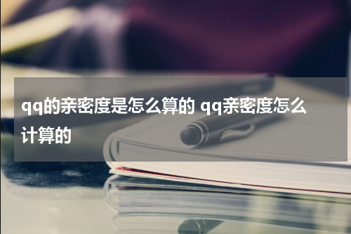 qq的亲密度是怎么算的 qq亲密度怎么计算的