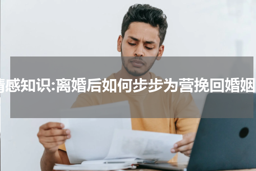 情感知识:离婚后如何步步为营挽回婚姻