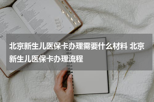 北京新生儿医保卡办理需要什么材料 北京新生儿医保卡办理流程