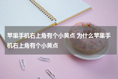 苹果手机右上角有个小黄点 为什么苹果手机右上角有个小黄点