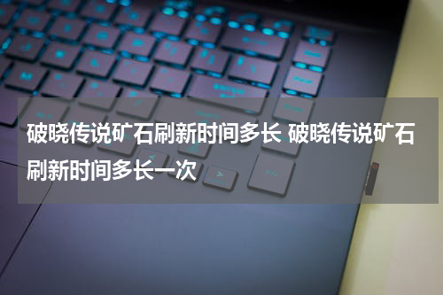 破晓传说矿石刷新时间多长 破晓传说矿石刷新时间多长一次