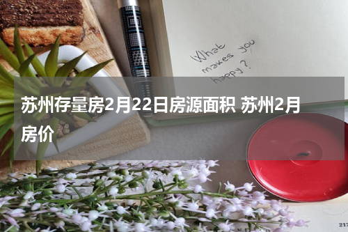 苏州存量房2月22日房源面积 苏州2月房价