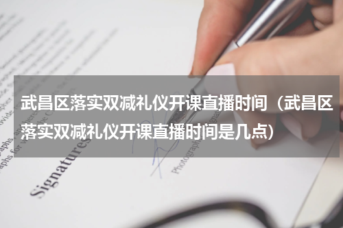 武昌区落实双减礼仪开课直播时间（武昌区落实双减礼仪开课直播时间是几点）