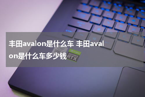 丰田avalon是什么车 丰田avalon是什么车多少钱