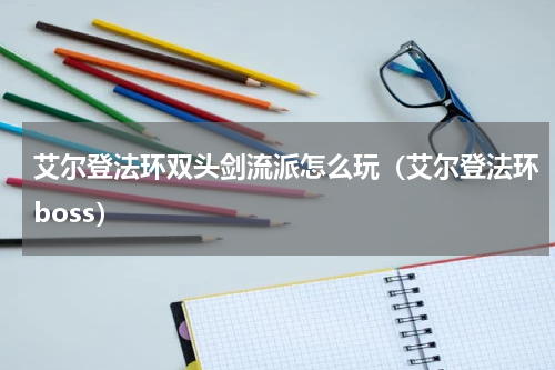 艾尔登法环双头剑流派怎么玩（艾尔登法环boss）