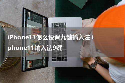 iPhone11怎么设置九键输入法 iphone11输入法9键